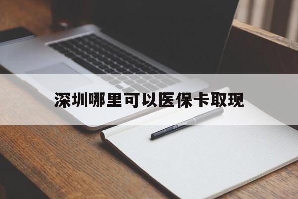 昆明最新深圳哪里可以医保卡取现方法分析(最方便真实的昆明深圳医保卡取现金去哪里取方法)