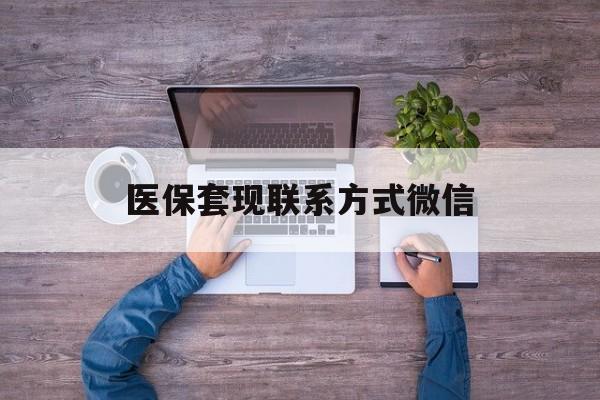 昆明最新医保套现联系方式微信方法分析(最方便真实的昆明医保卡提现套取微信方法)
