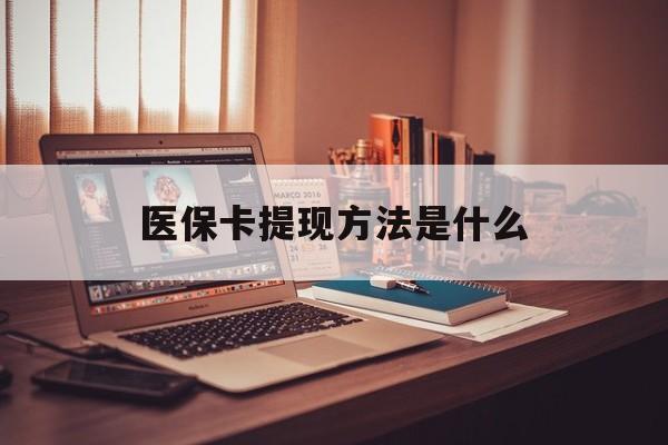 昆明最新医保卡提现方法是什么方法分析(最方便真实的昆明医保卡提现是什么账户类型方法)
