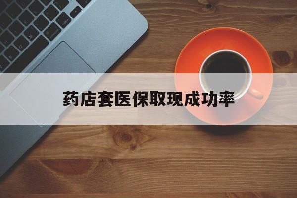 昆明最新药店套医保取现成功率方法分析(最方便真实的昆明医保卡到药店套现会影响社保吗方法)