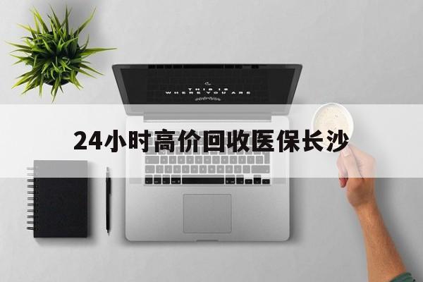 昆明包含24小时高价回收医保长沙的词条