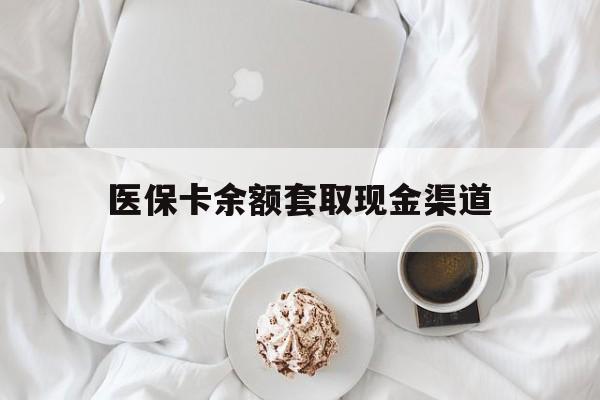 昆明最新医保卡余额套取现金渠道方法分析(最方便真实的昆明医保卡余额套取现金渠道有哪些方法)