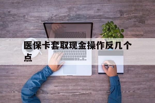 昆明最新医保卡套取现金操作反几个点方法分析(最方便真实的昆明医保卡套取现金对个人什么影响方法)