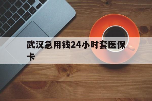 昆明最新武汉急用钱24小时套医保卡方法分析(最方便真实的昆明急用钱24小时套医保中介方法)