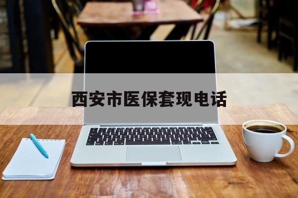 昆明最新西安市医保套现电话方法分析(最方便真实的昆明西安市医保套现电话查询方法)